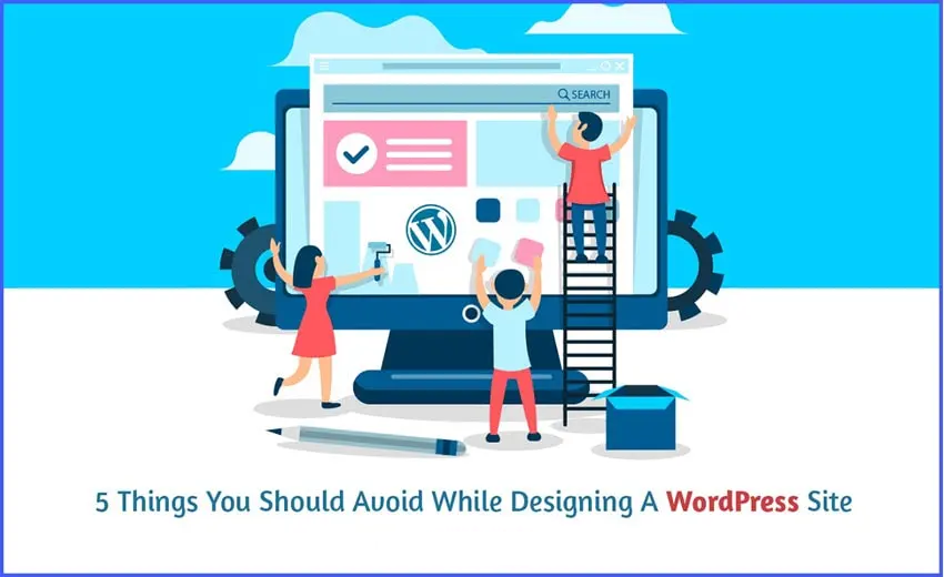 5 Things You Should Avoid While Designing A WordPress Site A WP Life