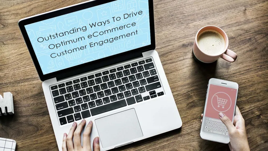 Outstanding Ways To Drive Optimum eCommerce Customer Engagement